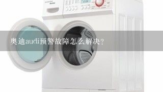 奥迪audi预警故障怎么解决？