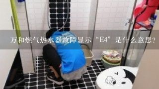 万和燃气热水器故障显示“E4”是什么意思？