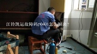 江铃凯运故障码p0401怎么解决？