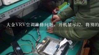 大金VRV空调维修问题，开机显示J2，将别的机器的电