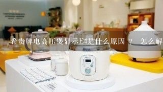 希贵牌电高压煲显示E4是什么原因 ？ 怎么解决？