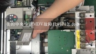 美的中央空调MDV故障代码P1怎么办