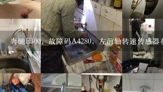 奔驰E300，故障码A4280，左前轴转速传感器存在一个机械故障，是什么情况？