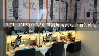 TCLL43E5000E屏出现满屏横线玻璃如何修复