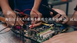 海信日立RAS系列多联机空调故障码急，试运转主机一直不启动电脑版屏是出现P 17关试运转开机不启动无故障？