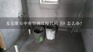 麦克维尔中央空调故障代码 E0 怎么办?