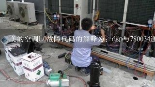 美的空调h0故障代码的解释为：dsp与780034通讯故障是什么意思