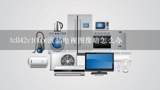 tcll42v10fbe液晶电视图像暗怎么办