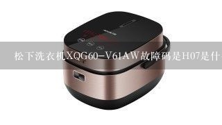 松下洗衣机XQG60-V61AW故障码是H07是什么故障