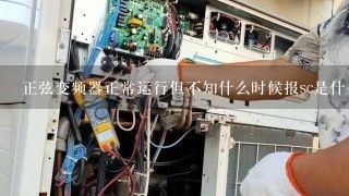 正弦变频器正常运行但不知什么时候报sc是什么原因?