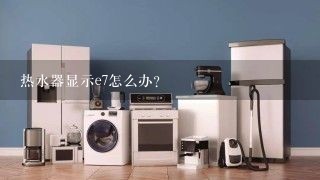 热水器显示e7怎么办？