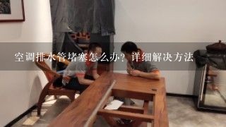 空调排水管堵塞怎么办？详细解决方法