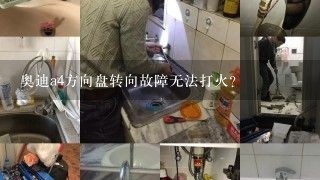 奥迪a4方向盘转向故障无法打火？