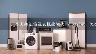 一、小天鹅滚筒洗衣机故障代码E30表示：怎么去除E30