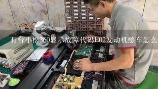 有台小松360显示故障代码E02发动机憋车怎么解决