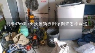 创维42e60hr更换倍频板图像倒置怎样调整