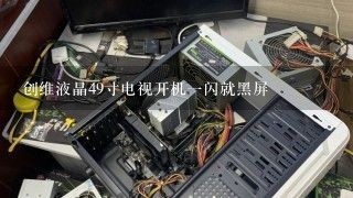 创维液晶49寸电视开机一闪就黑屏