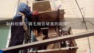 如何检修空调毛细管堵塞的故障?