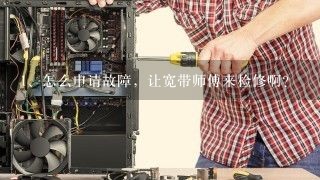 怎么申请故障，让宽带师傅来检修啊？