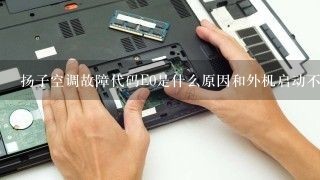 扬子空调故障代码E0是什么原因和外机启动不起？