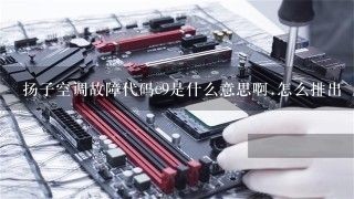 扬子空调故障代码e9是什么意思啊.怎么排出