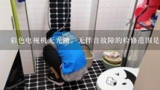 彩色电视机无光栅，无伴音故障的检修范围是（）。