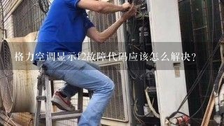 格力空调显示f2故障代码应该怎么解决？