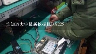 谁知道大宇最新挖掘机DX225