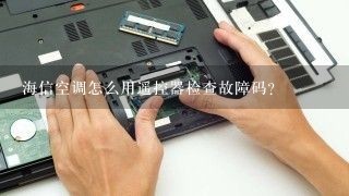 海信空调怎么用遥控器检查故障码？