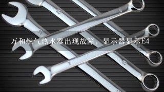 万和燃气热水器出现故障，显示器显示E4