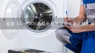 夏新 LC-32E51液晶电视画面效果怎么样？质量如何？