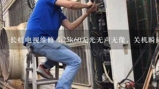 长虹电视维修 h25k60无光无声无像，关机瞬间有水平