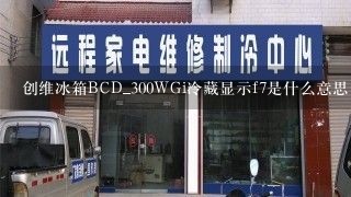 创维冰箱BCD_300WGi冷藏显示f7是什么意思