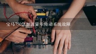 宝马750急加速显示传动系统故障