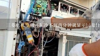 三菱电机空调开制冷不到两分钟就显示h1是什么问题?