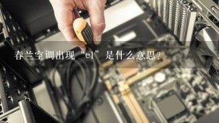 春兰空调出现“e1”是什么意思？