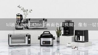 tcl液晶电视L42m61f画面色彩模糊，像有一层雾是什么