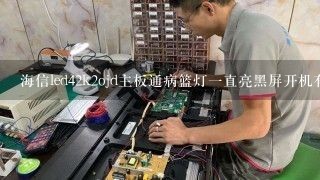 海信led42k2ojd主板通病篮灯一直亮黑屏开机有智能声音按任健不好用