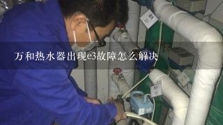 万和热水器出现e3故障怎么解决