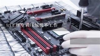 tcl王牌空调压缩机不工作