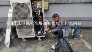 48寸TcL电视机全屏都是横线是什么问题