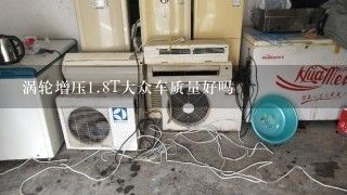 涡轮增压<br/>1、8T大众车质量好吗