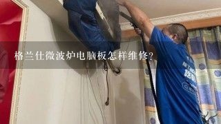 格兰仕微波炉电脑板怎样维修？