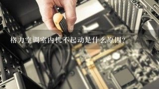 格力空调室内机不起动是什么原因？