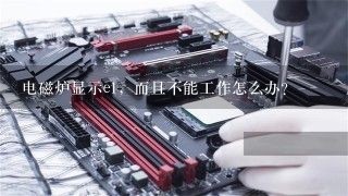 电磁炉显示e1，而且不能工作怎么办？