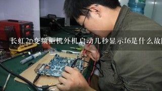 长虹2p变频柜机外机启动几秒显示f6是什么故障？