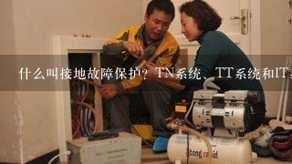 什么叫接地故障保护？TN系统、TT系统和IT系统中各自的接地故障保护有什么特点？