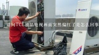 请问TCL液晶电视画面突然偏红了是怎么回事啊？