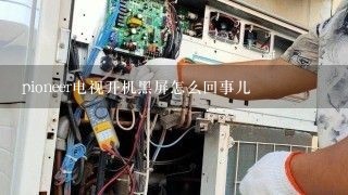 pioneer电视开机黑屏怎么回事儿