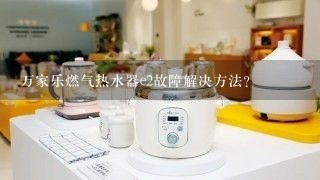 万家乐燃气热水器e2故障解决方法？